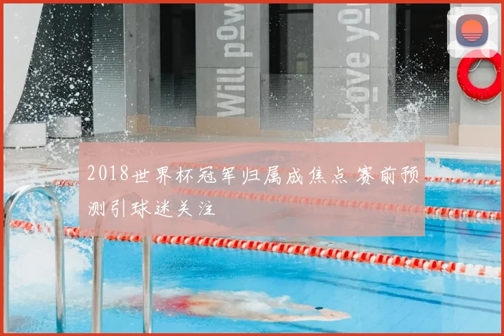2018世界杯冠军归属成焦点 赛前预测引球迷关注
