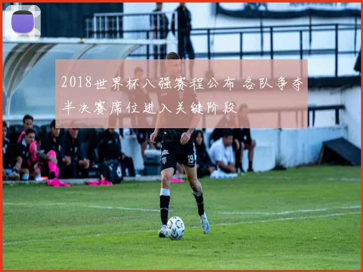2018世界杯八强赛程公布 各队争夺半决赛席位进入关键阶段