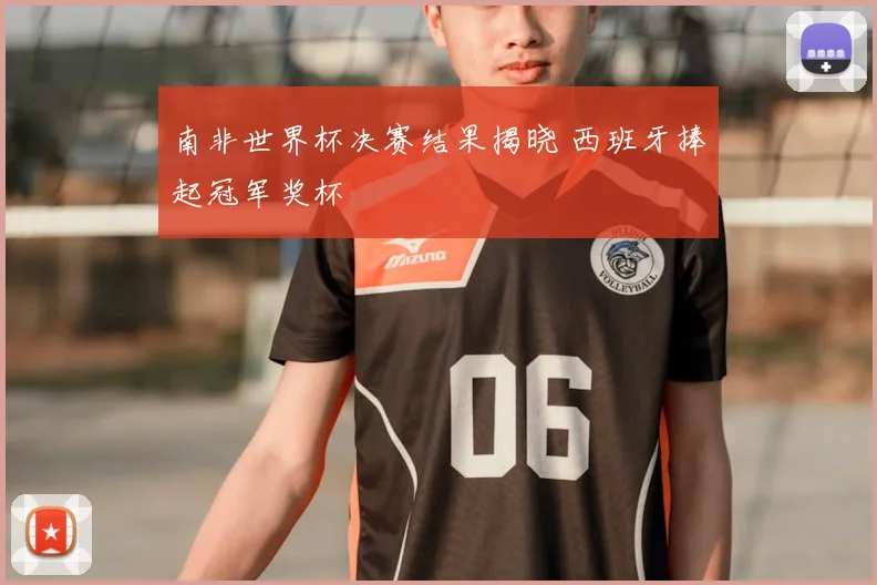 南非世界杯决赛结果揭晓 西班牙捧起冠军奖杯