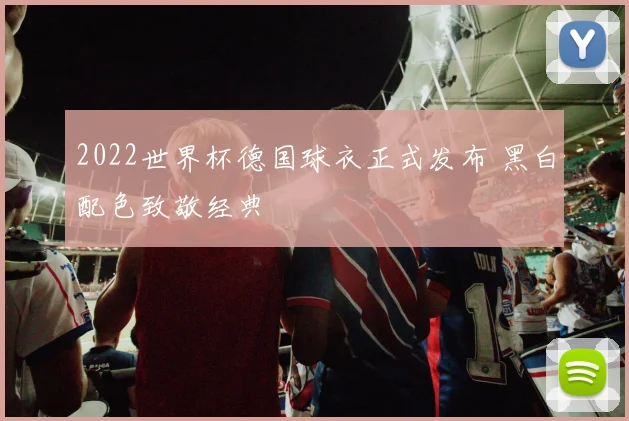 2022世界杯德国球衣正式发布 黑白配色致敬经典