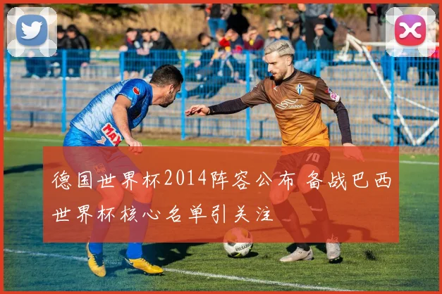德国世界杯2014阵容公布 备战巴西世界杯核心名单引关注
