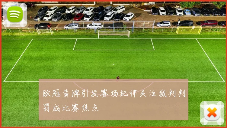欧冠黄牌引发赛场纪律关注裁判判罚成比赛焦点