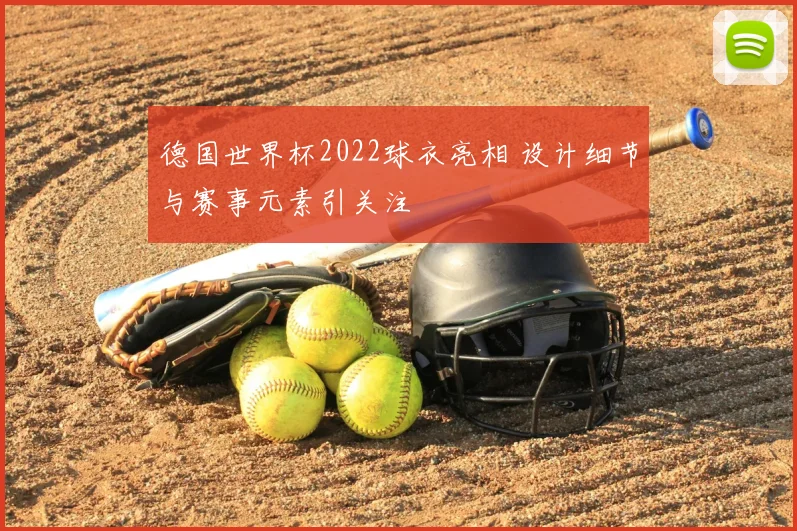 德国世界杯2022球衣亮相 设计细节与赛事元素引关注