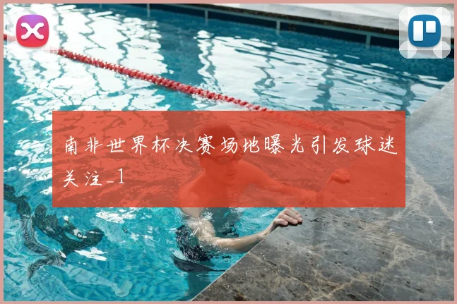 南非世界杯决赛场地曝光引发球迷关注_1