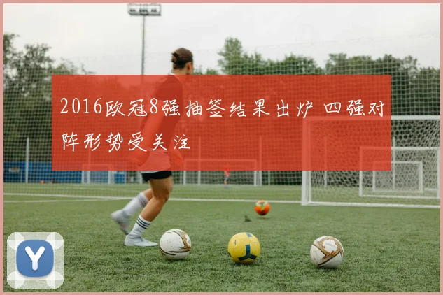 2016欧冠8强抽签结果出炉 四强对阵形势受关注