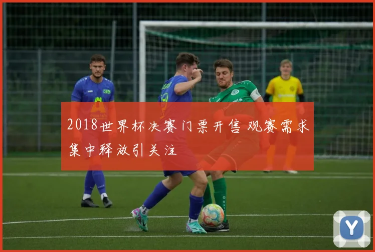2018世界杯决赛门票开售 观赛需求集中释放引关注